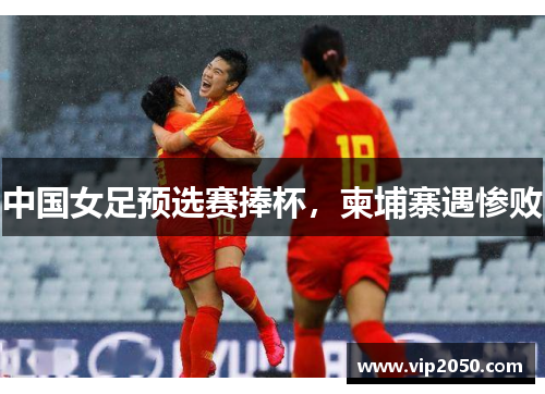 中国女足预选赛捧杯，柬埔寨遇惨败