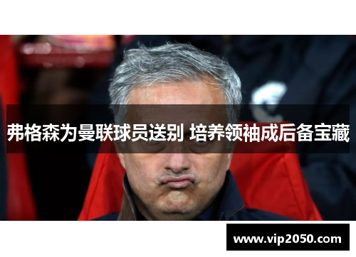 弗格森为曼联球员送别 培养领袖成后备宝藏