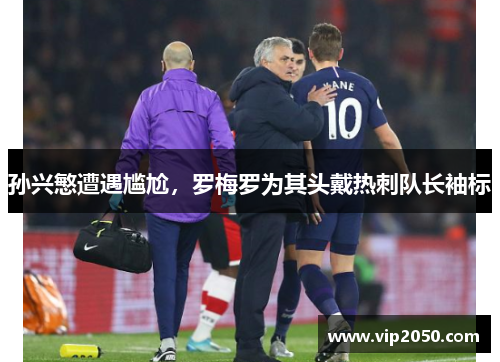 孙兴慜遭遇尴尬，罗梅罗为其头戴热刺队长袖标